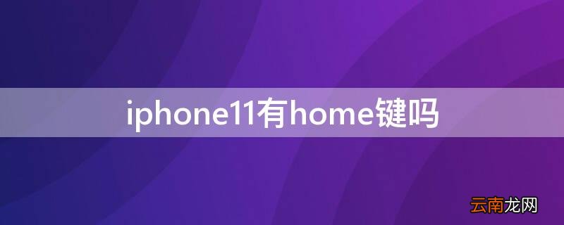 iphone11还有home键吗 iPhone11有home键吗