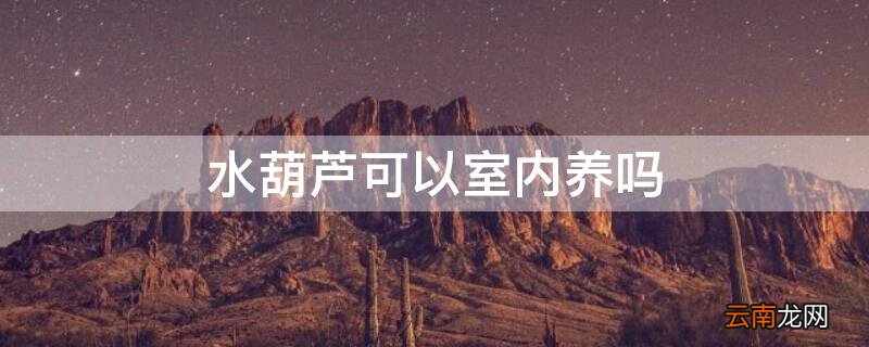 水葫芦可以室内养吗 水葫芦可以在室内养吗