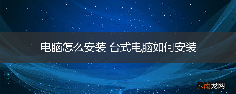 电脑怎么安装 台式电脑如何安装