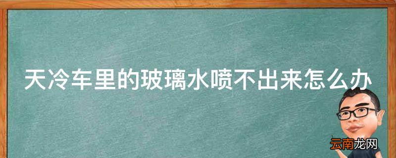 天冷车里的玻璃水喷不出来怎么办
