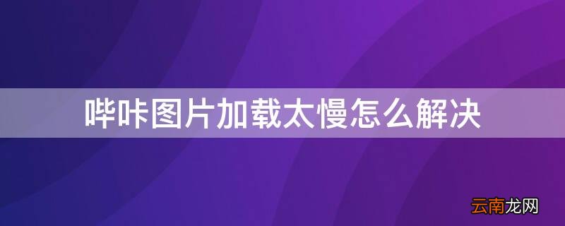 哔咔太卡载图太慢 哔咔图片加载太慢怎么解决