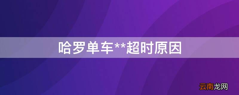 哈罗单车**超时原因 哈罗单车该车发生故障