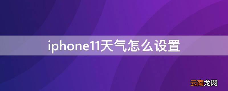 iphone11天气怎么设置到主屏幕 iPhone11天气怎么设置