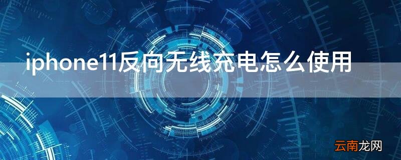 iPhone11反向无线充电怎么使用