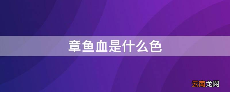 是什么颜色章鱼的血液是什么颜色 章鱼血是什么色
