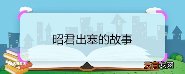 昭君出塞的故事 昭君出塞的故事介绍