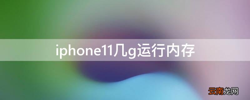 iPhone11几g运行内存 苹果11手机几g运行内存