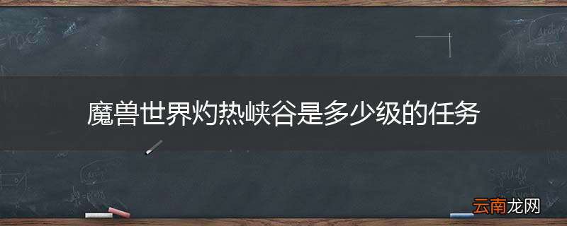 魔兽世界灼热峡谷是多少级的任务