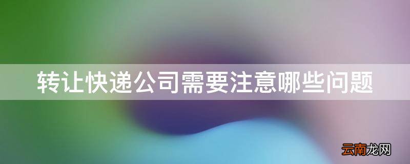 转让快递公司需要注意哪些问题