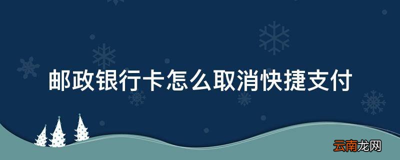 邮政银行卡怎么取消快捷支付