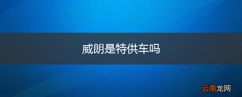 威朗是特供车吗