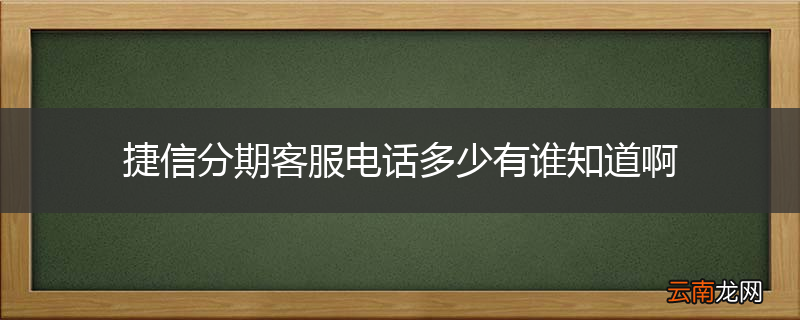 捷信分期客服电话多少有谁知道啊