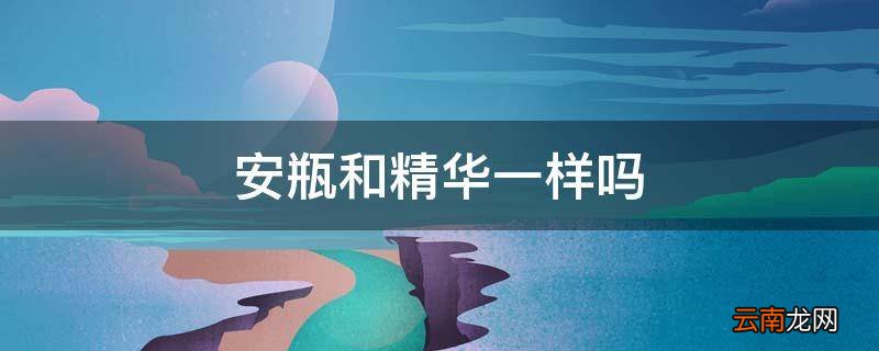 安瓶和精华一样吗