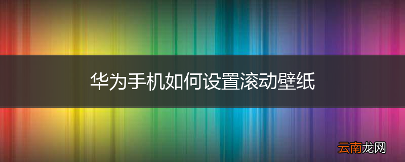 华为手机如何设置滚动壁纸