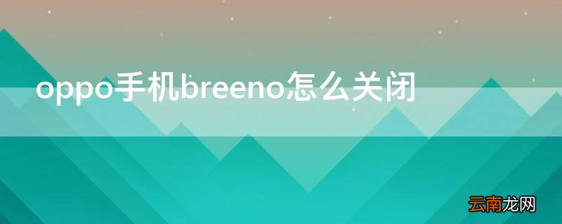 oppo手机breeno怎么关闭 oppo手机breeno怎么关闭常驻服务