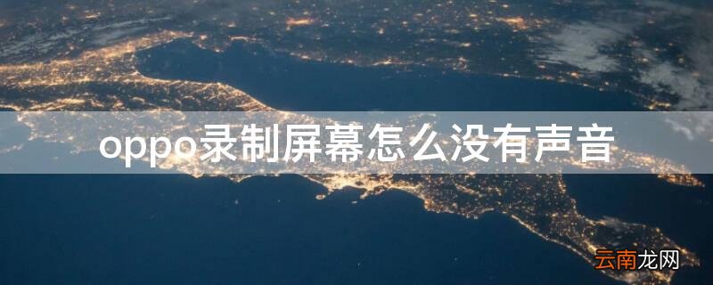 oppo录制屏幕怎么没有声音 oppo录制屏幕为什么没有声音