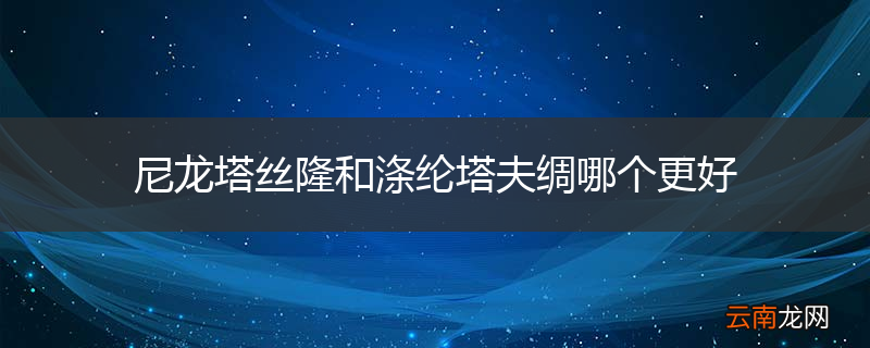 尼龙塔丝隆和涤纶塔夫绸哪个更好