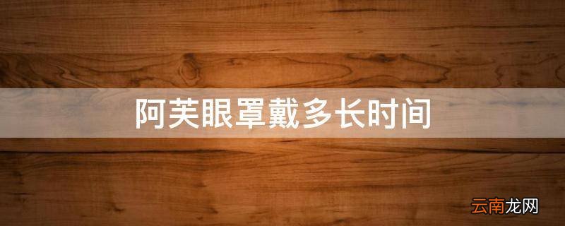 阿芙眼罩戴多长时间