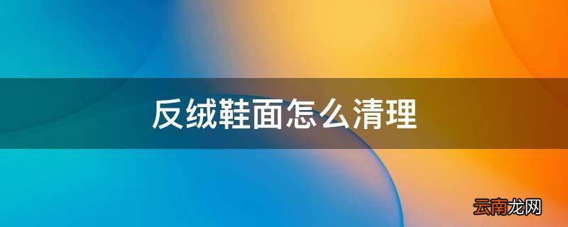 反绒鞋面怎么清理