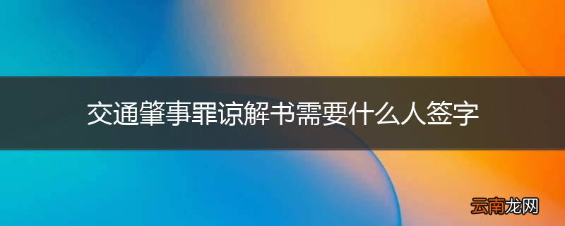 交通肇事罪谅解书需要什么人签字