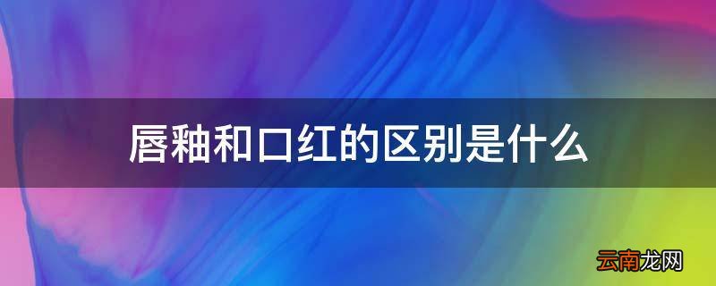 唇釉和口红的区别是什么