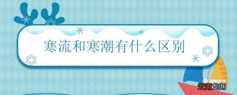 寒流和寒潮有什么区别 寒流和寒潮的不同之处