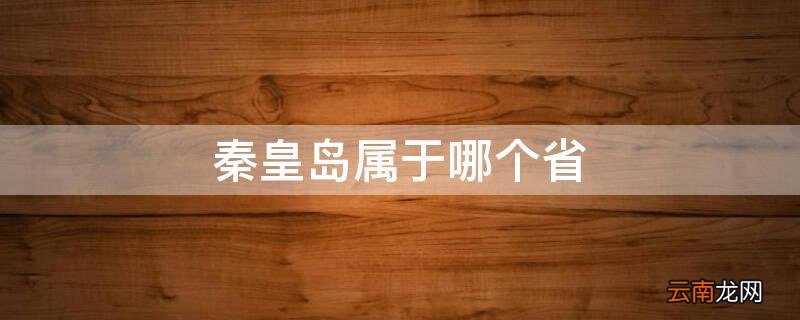 北戴河属于哪个省 秦皇岛属于哪个省