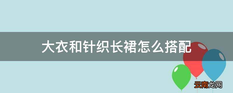 大衣和针织长裙怎么搭配