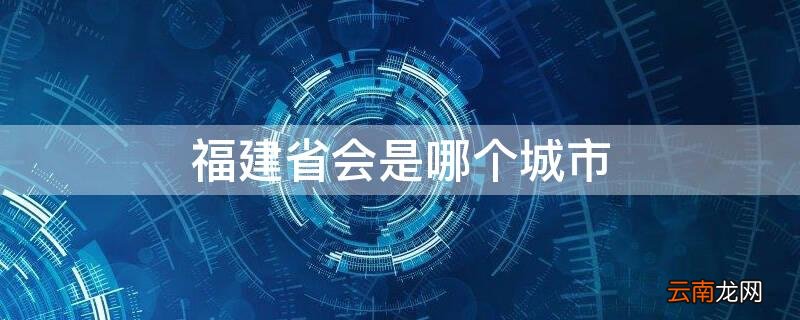 福建省会是哪个城市 福建省会是哪个城市名