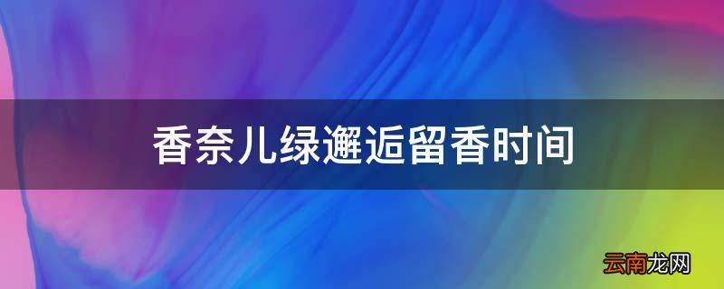 香奈儿绿邂逅留香时间