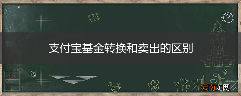 支付宝基金转换和卖出的区别