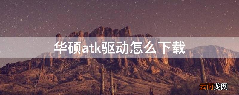 华硕电脑怎么下载atk驱动 华硕atk驱动怎么下载