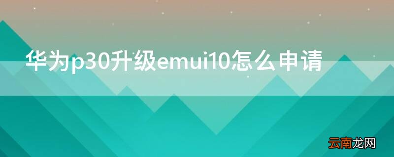 华为p30升级emui10怎么申请