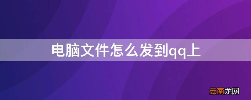 电脑上文件怎么发到qq上 电脑文件怎么发到qq上