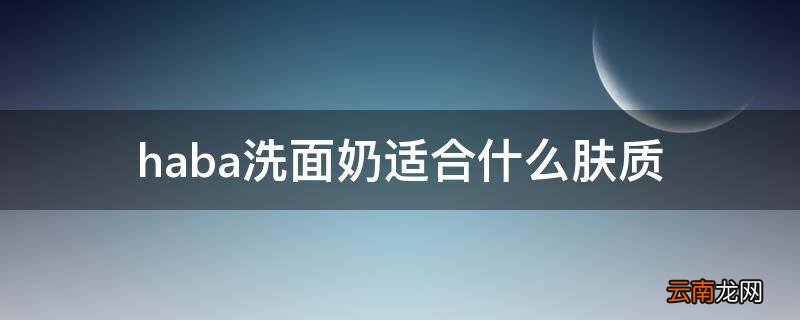 haba洗面奶适合什么肤质