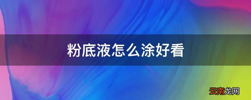 粉底液怎么涂好看