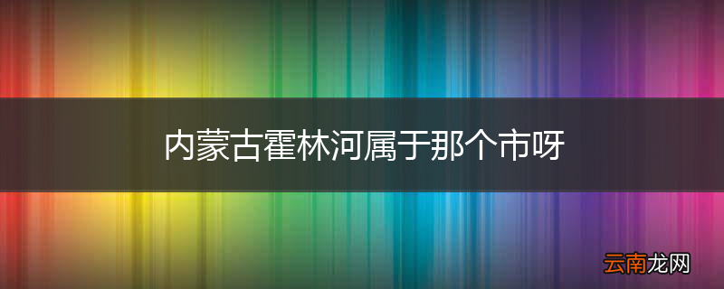 内蒙古霍林河属于那个市呀