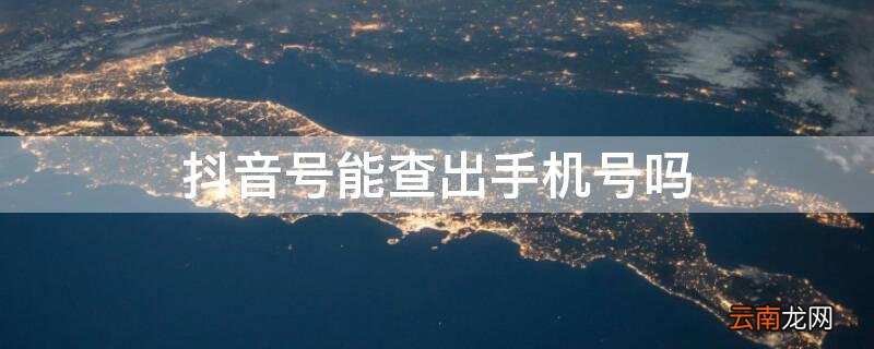 抖音号能查出手机号吗 抖音号能查出手机号吗