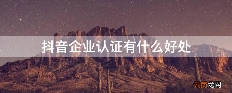 抖音企业认证有什么好处