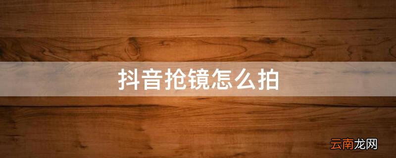 抖音抢镜怎么拍 抖音抢镜怎么拍图解