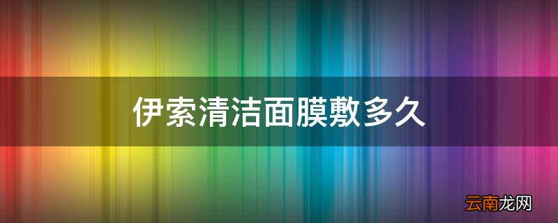 伊索清洁面膜敷多久