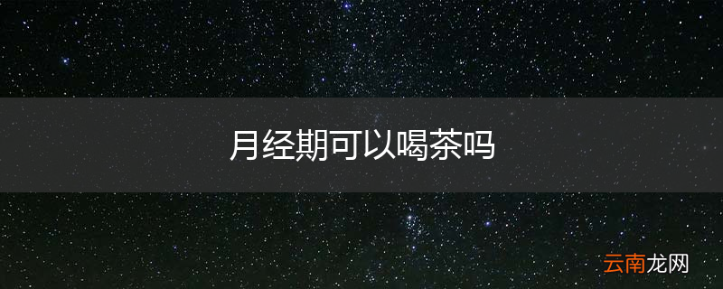 月经期可以喝茶吗