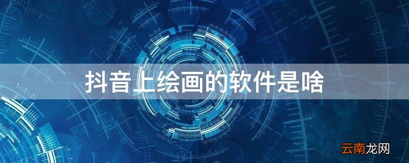 抖音上绘画的软件是啥软件 抖音上绘画的软件是啥