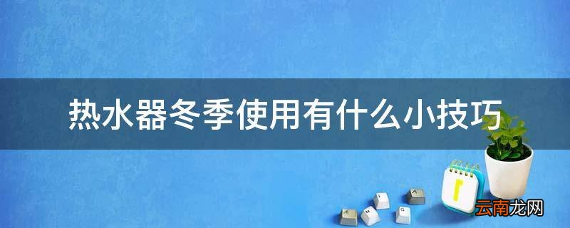 热水器冬季使用有什么小技巧