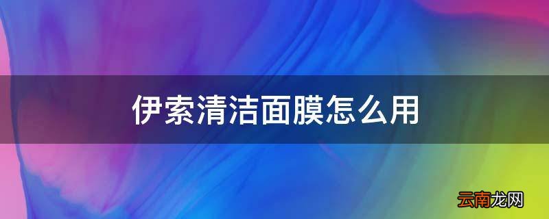 伊索清洁面膜怎么用