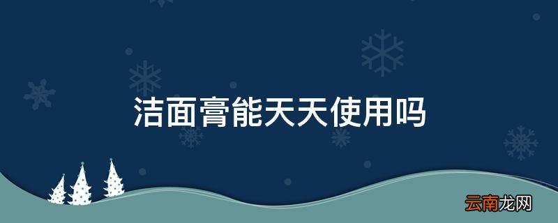 洁面膏能天天使用吗