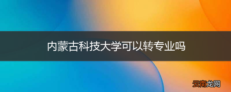 内蒙古科技大学可以转专业吗