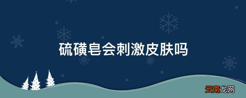 硫磺皂会刺激皮肤吗