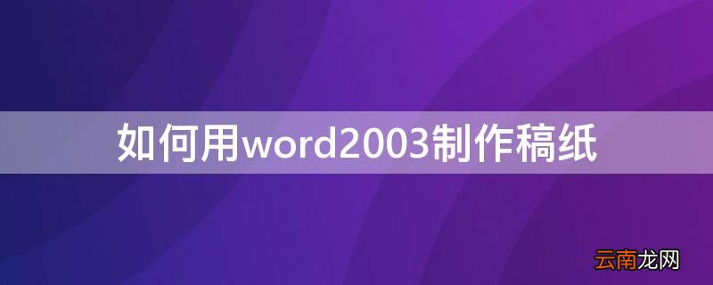 如何用word2003制作稿纸 word2003怎么设置作文稿纸