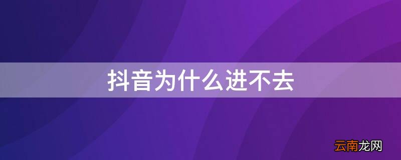 抖音为什么进不去 抖音为什么进不去直播间